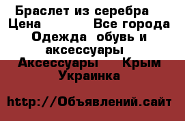 Браслет из серебра  › Цена ­ 5 000 - Все города Одежда, обувь и аксессуары » Аксессуары   . Крым,Украинка